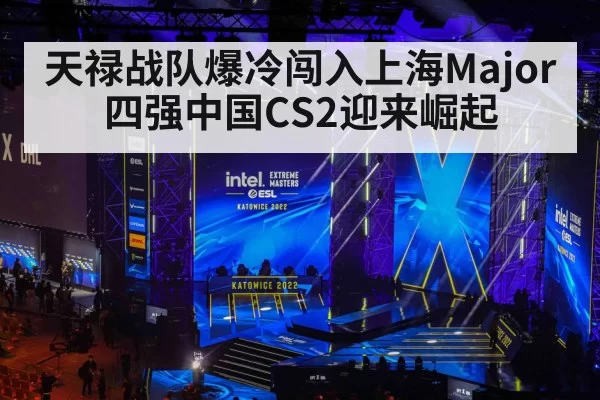 天禄战队爆冷闯入上海Major四强中国CS2迎来崛起