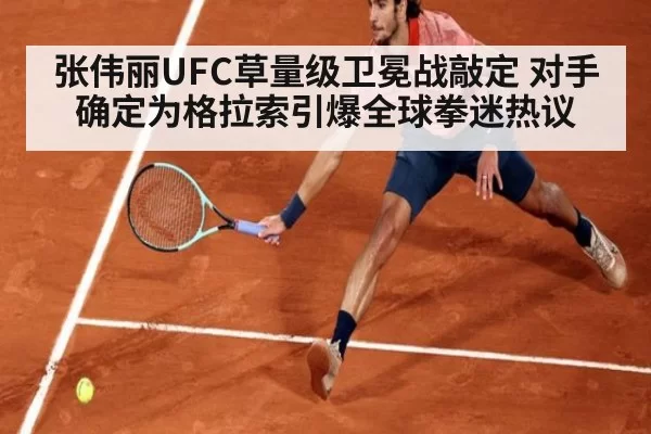 张伟丽UFC草量级卫冕战敲定 对手确定为格拉索引爆全球拳迷热议