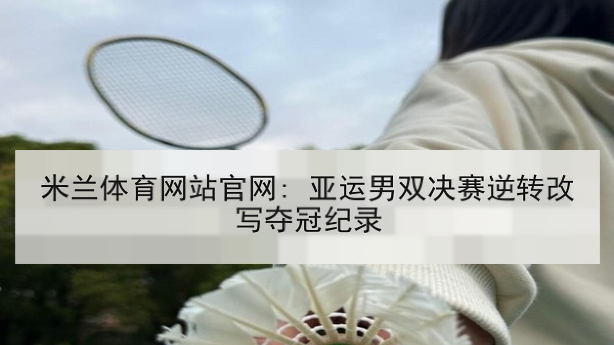 米兰体育网站官网: 亚运男双决赛逆转改写夺冠纪录